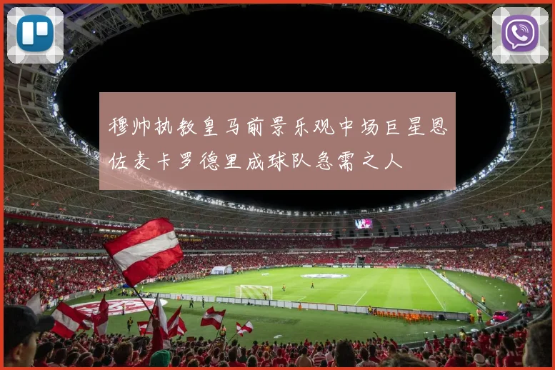 穆帅执教皇马前景乐观中场巨星恩佐麦卡罗德里成球队急需之人